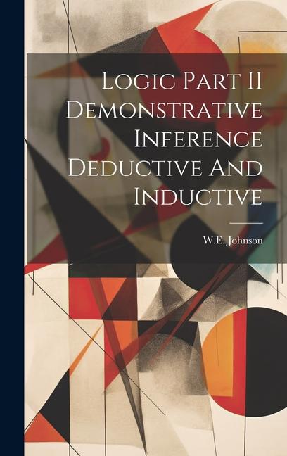 Knjiga Logic Part II Demonstrative Inference Deductive And Inductive WE Johnson