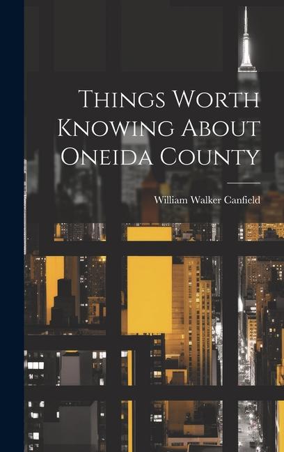 Knjiga Things Worth Knowing About Oneida County William Walker Canfield