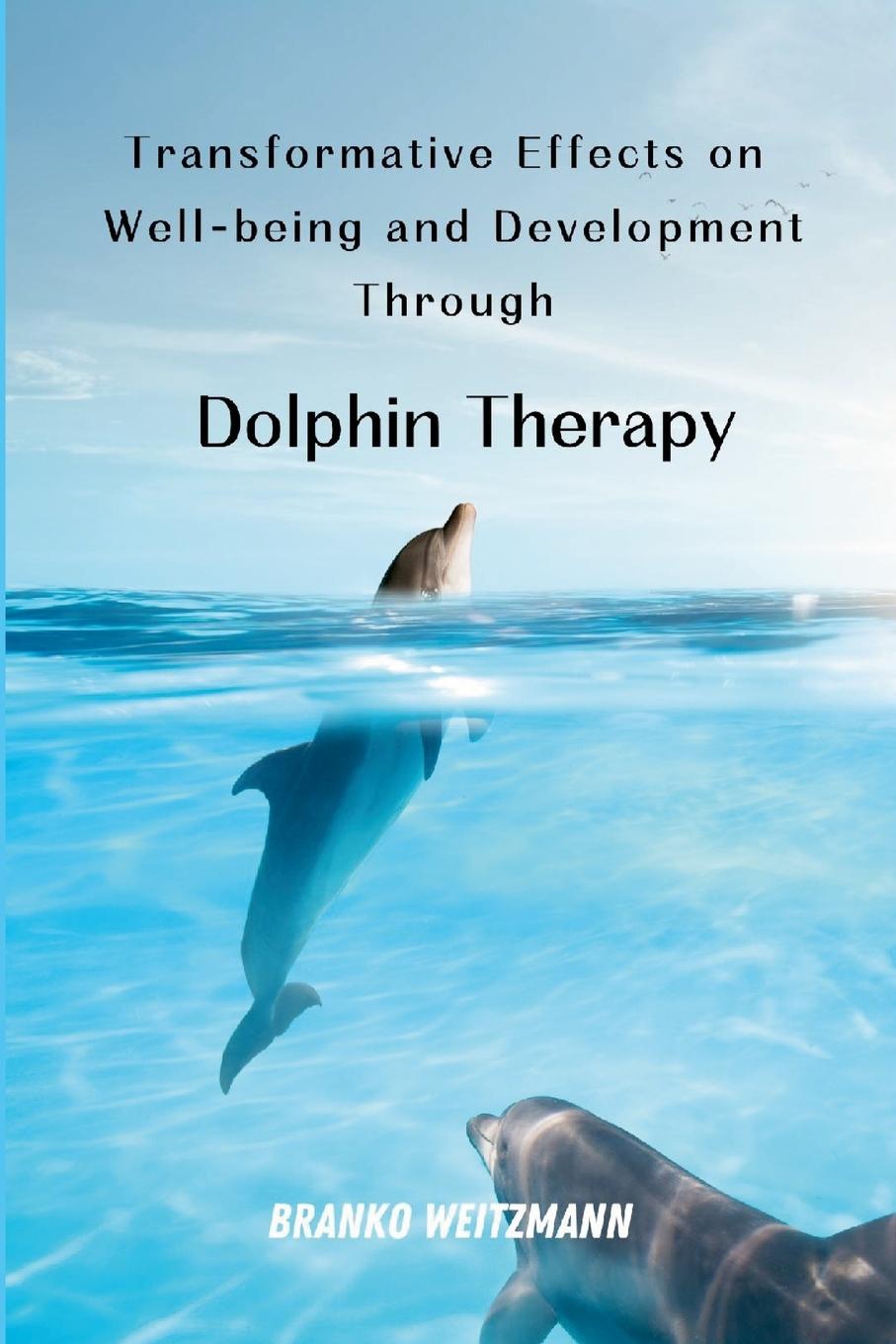 Boek Transformative Effects on Well-being and Development Through Dolphin Therapy Branko Weitzmann