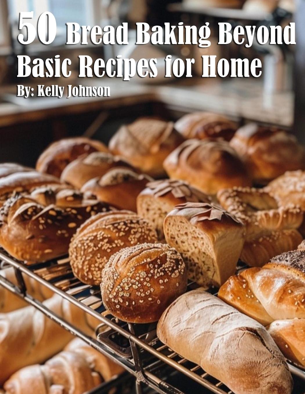 Knjiga 50 Bread Baking Beyond Basic Recipes for Home Kelly Johnson