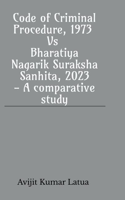 Knjiga Code of Criminal Procedure, 1973 Vs Bharatiya Nagarik Suraksha Sanhita, 2023- A comparative study Avijit Kumar Latua