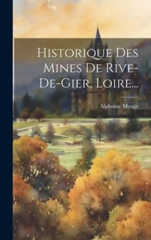 Knjiga Historique Des Mines De Rive-de-gier, Loire... Alphonse Meugy