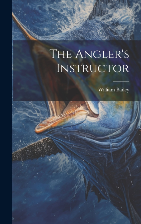 Knjiga The Angler's Instructor William Bailey (of Nottingham.)