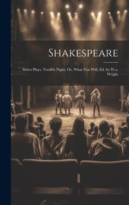 Knjiga Shakespeare: Select Plays. Twelfth Night, Or, What You Will, Ed. by W.a. Wright Anonymous
