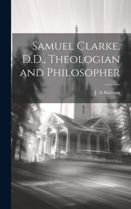 Knjiga Samuel Clarke, D.D., Theologian and Philosopher J A Morison