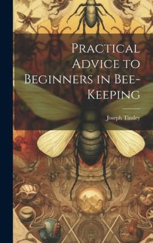 Kniha Practical Advice to Beginners in Bee-keeping Joseph Tinsley