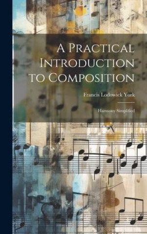 Knjiga A Practical Introduction to Composition: Harmony Simplified Francis Lodowick York