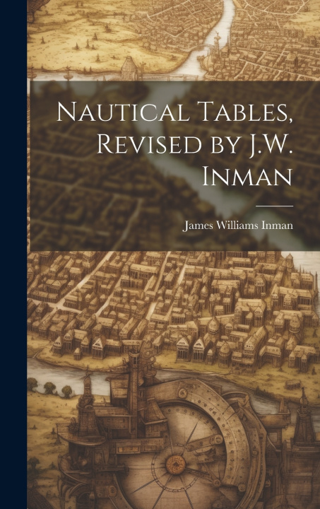 Carte Nautical Tables, Revised by J.W. Inman James Williams Inman