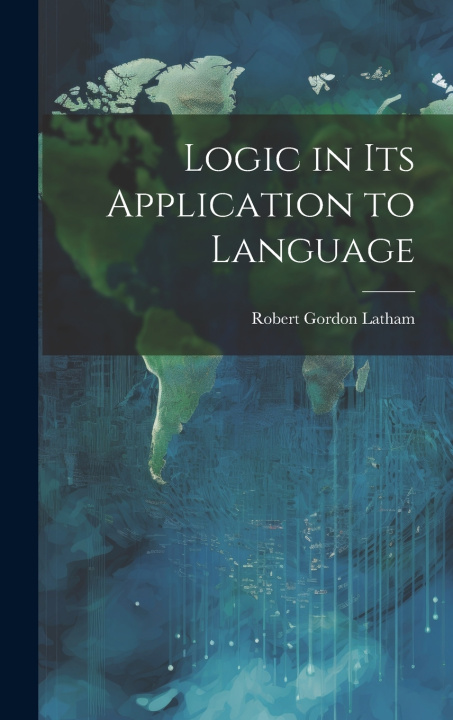 Carte Logic in Its Application to Language Robert Gordon Latham