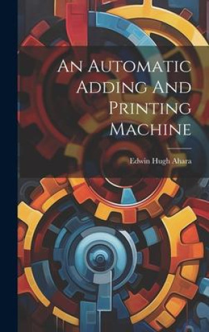 Knjiga An Automatic Adding And Printing Machine Edwin Hugh Ahara