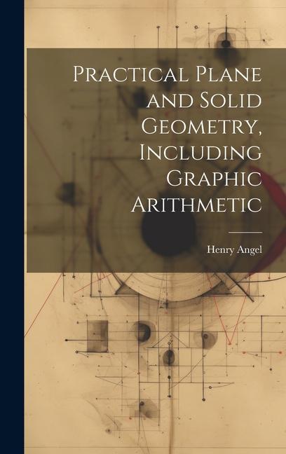 Knjiga Practical Plane and Solid Geometry, Including Graphic Arithmetic Henry Angel