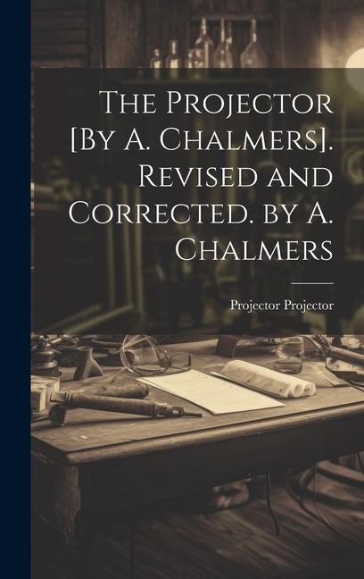 Book The Projector [By A. Chalmers]. Revised and Corrected. by A. Chalmers Projector Projector