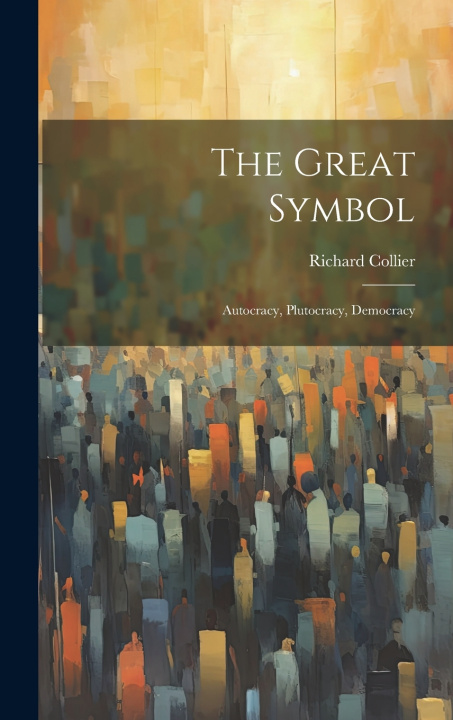 Knjiga The Great Symbol; Autocracy, Plutocracy, Democracy Richard Collier