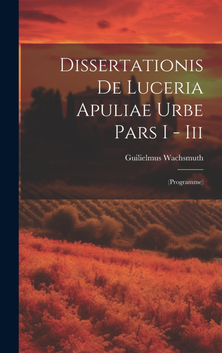 Knjiga Dissertationis De Luceria Apuliae Urbe Pars I - Iii: (programme) Guilielmus Wachsmuth