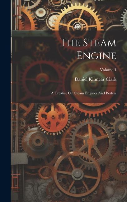 Livro The Steam Engine: A Treatise On Steam Engines And Boilers; Volume 1 Daniel Kinnear Clark