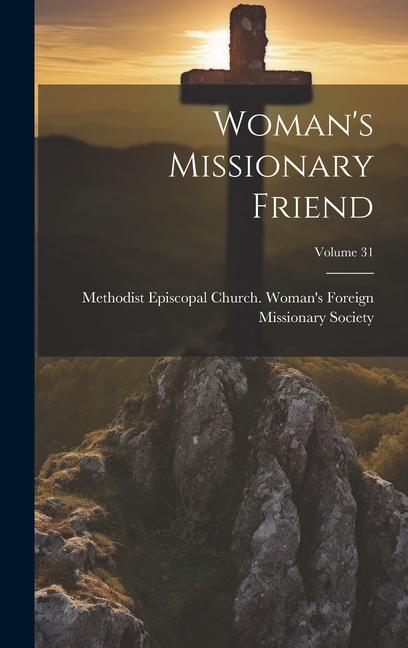 Knjiga Woman's Missionary Friend; Volume 31 Methodist Episcopal Church. Woman's F...