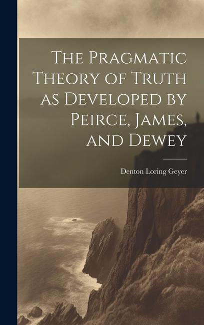 Carte The Pragmatic Theory of Truth as Developed by Peirce, James, and Dewey 