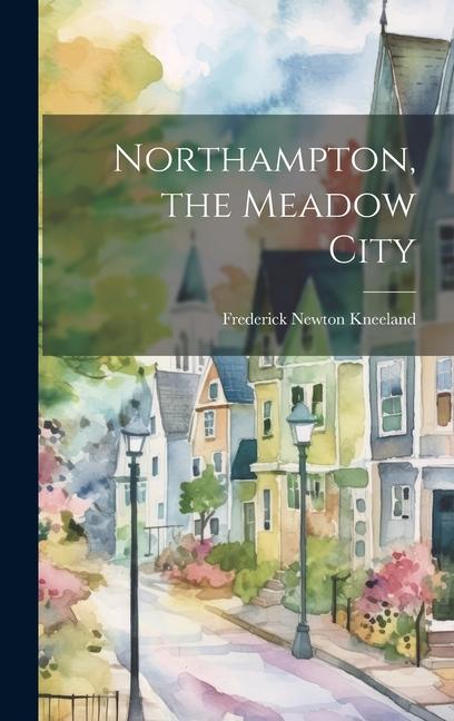 Knjiga Northampton, the Meadow City Frederick Newton Kneeland