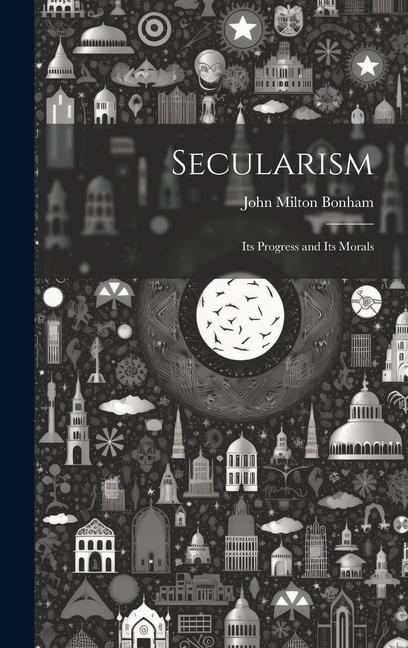 Kniha Secularism: Its Progress and Its Morals John Milton Bonham