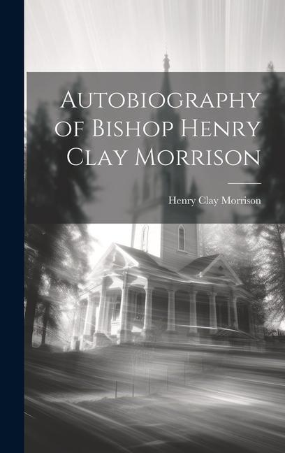 Libro Autobiography of Bishop Henry Clay Morrison Henry Clay Morrison