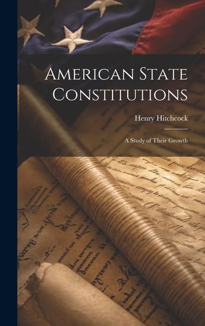 Buch American State Constitutions: A Study of Their Growth Henry Hitchcock