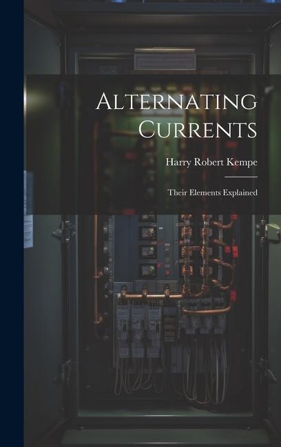 Knjiga Alternating Currents: Their Elements Explained Harry Robert Kempe