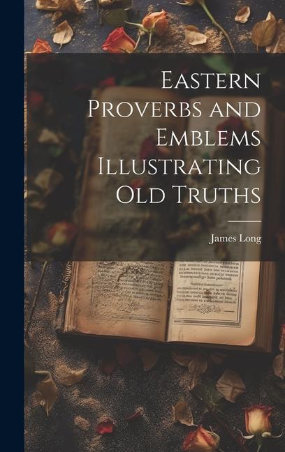 Könyv Eastern Proverbs and Emblems Illustrating Old Truths James Long