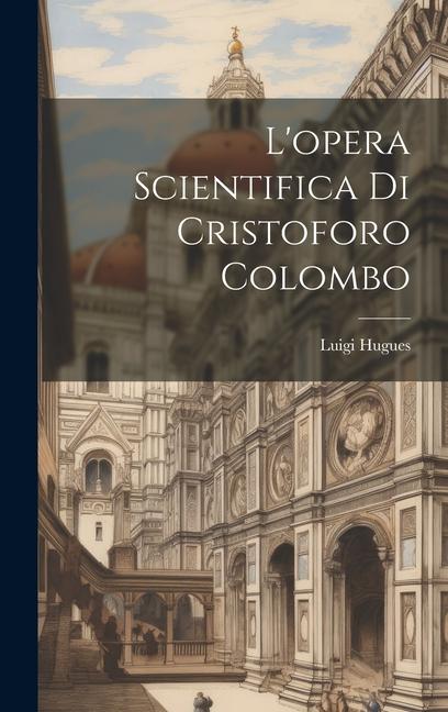 Libro L'opera scientifica di Cristoforo Colombo Luigi Hugues