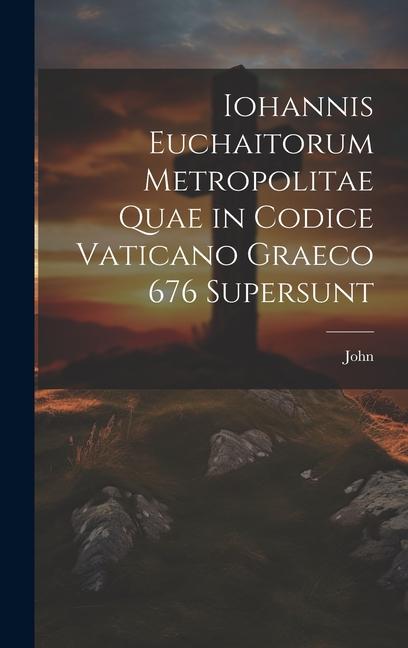 Knjiga Iohannis Euchaitorum Metropolitae Quae in Codice Vaticano Graeco 676 Supersunt John