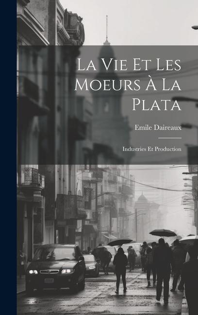 Boek La Vie Et Les Moeurs ? La Plata: Industries Et Production Emile Daireaux