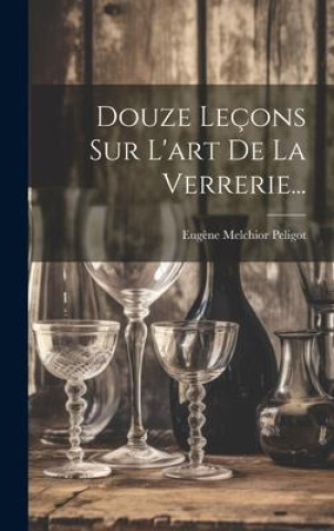 Livro Douze Leçons Sur L'art De La Verrerie... Eugène Melchior Peligot