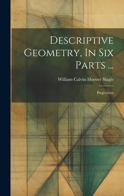 Buch Descriptive Geometry, In Six Parts ...: Projections William Calvin Hoover Slagle