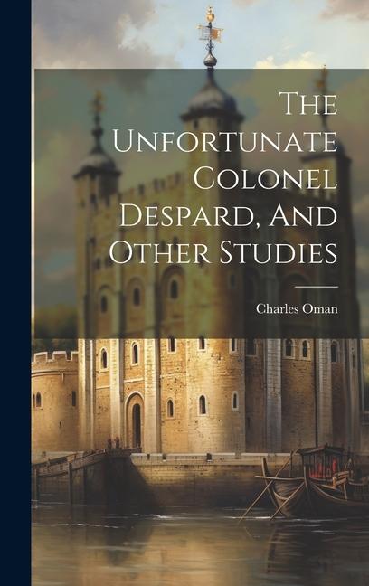 Knjiga The Unfortunate Colonel Despard, And Other Studies Charles Oman