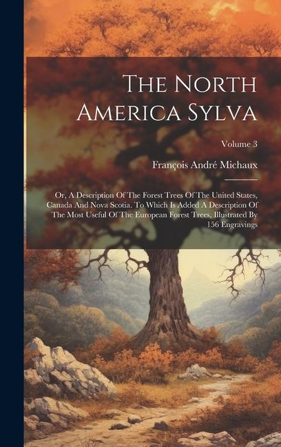 Kniha The North America Sylva: Or, A Description Of The Forest Trees Of The United States, Canada And Nova Scotia. To Which Is Added A Description Of 