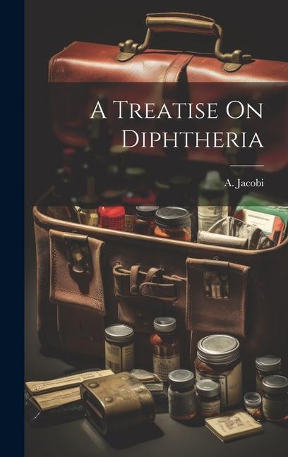 Knjiga A Treatise On Diphtheria A. (Abraham) 1830-1919 Jacobi