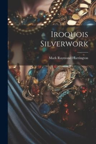 Knjiga Iroquois Silverwork Mark Raymond Harrington