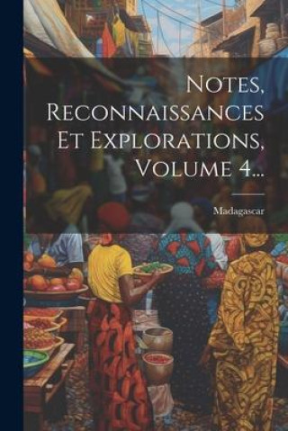Knjiga Notes, Reconnaissances Et Explorations, Volume 4... Madagascar