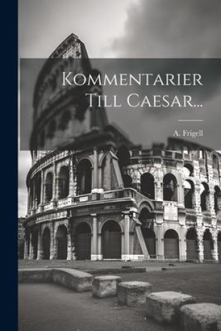 Knjiga Kommentarier Till Caesar... A. Frigell