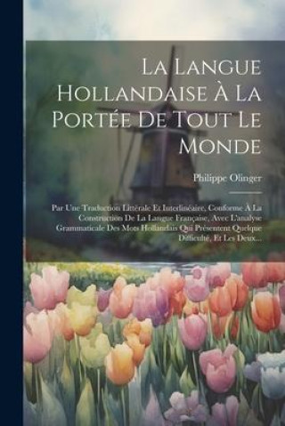 Kniha La Langue Hollandaise ? La Portée De Tout Le Monde: Par Une Traduction Littérale Et Interlinéaire, Conforme ? La Construction De La Langue Française, 