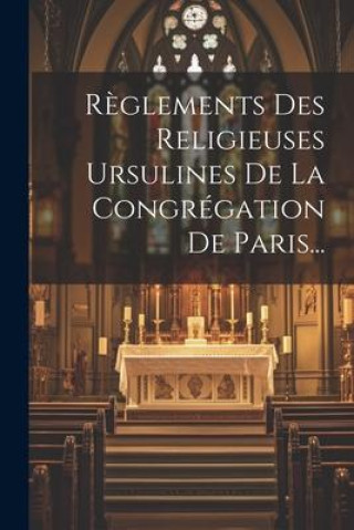 Knjiga R?glements Des Religieuses Ursulines De La Congrégation De Paris... Anonymous
