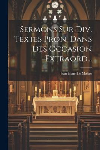 Knjiga Sermons Sur Div. Textes Pron. Dans Des Occasion Extraord... Jean Henri Le Maître