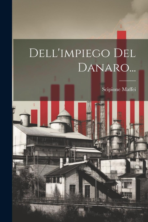 Book Dell'impiego Del Danaro... Scipione Maffei