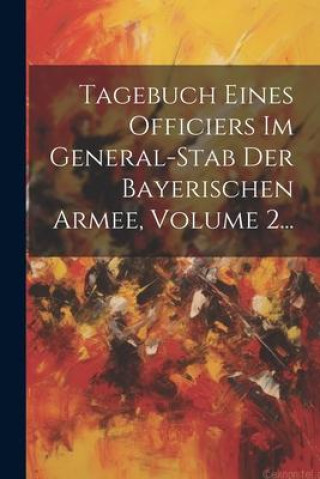 Książka Tagebuch Eines Officiers Im General-stab Der Bayerischen Armee, Volume 2... Anonymous