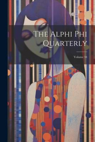 Knjiga The Alphi Phi Quarterly; Volume 34 Anonymous