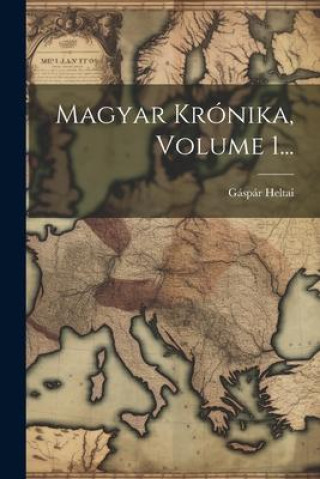 Knjiga Magyar Krónika, Volume 1... Gáspár Heltai