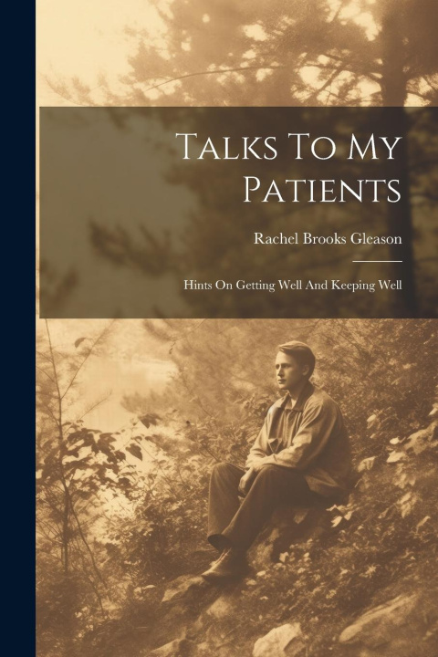 Knjiga Talks To My Patients: Hints On Getting Well And Keeping Well Rachel Brooks Gleason
