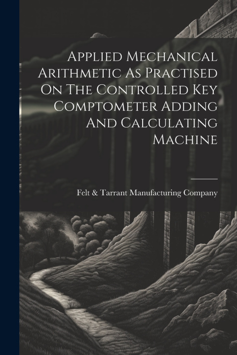 Knjiga Applied Mechanical Arithmetic As Practised On The Controlled Key Comptometer Adding And Calculating Machine Felt & Tarrant Manufacturing Company