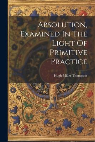 Knjiga Absolution, Examined In The Light Of Primitive Practice Hugh Miller Thompson