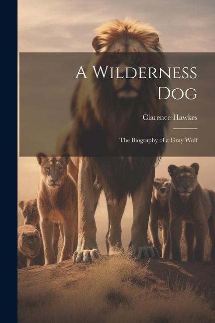 Carte A Wilderness Dog; the Biography of a Gray Wolf Clarence 1869-1954 Hawkes