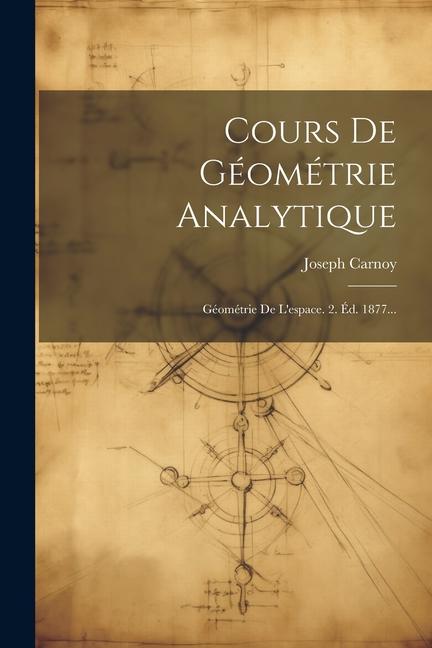 Knjiga Cours De Géométrie Analytique: Géométrie De L'espace. 2. Éd. 1877... Joseph Carnoy (Antoine)